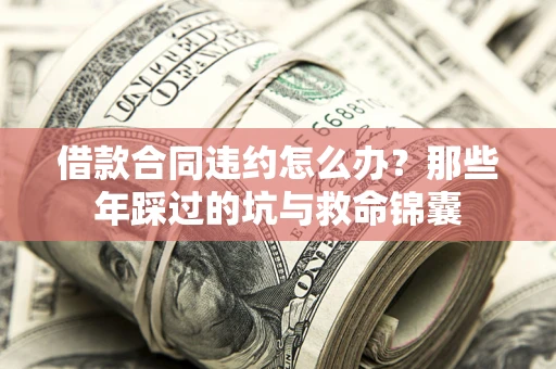 北京借款合同违约怎么办？那些年踩过的坑与救命锦囊