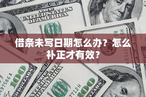 北京借条未写日期怎么办？怎么补正才有效？