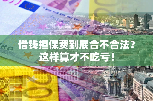 北京借钱担保费到底合不合法？这样算才不吃亏！