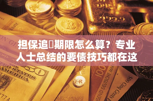 北京担保追償期限怎么算？专业人士总结的要债技巧都在这里了