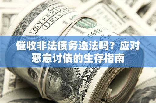 北京催收非法债务违法吗？应对恶意讨债的生存指南