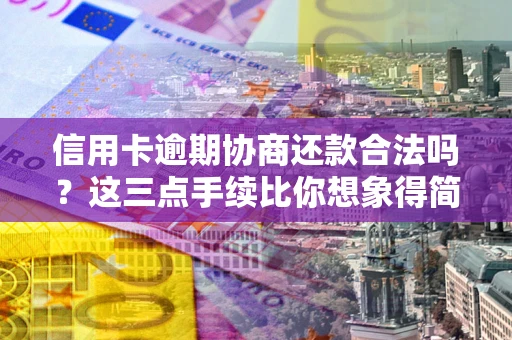 北京信用卡逾期协商还款合法吗？这三点手续比你想象得简单