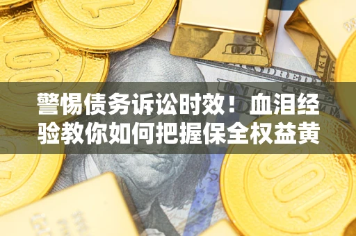 北京警惕债务诉讼时效！血泪经验教你如何把握保全权益黄金期