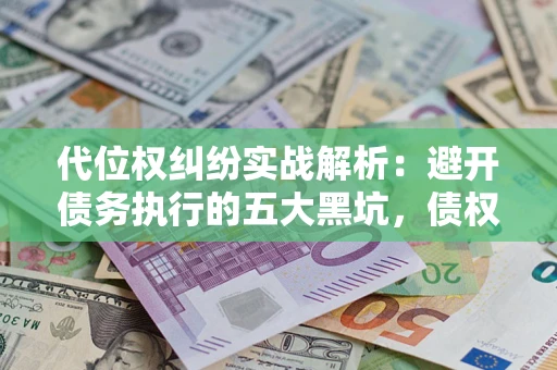北京代位权纠纷实战解析：避开债务执行的五大黑坑，债权人必看指南