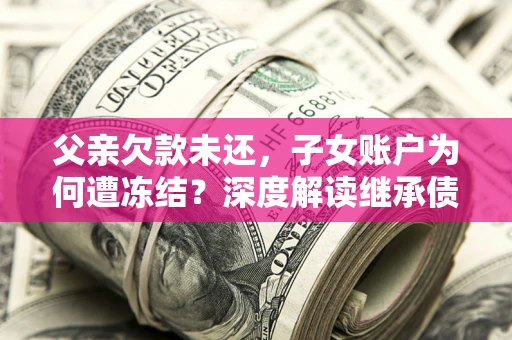 北京父亲欠款未还，子女账户为何遭冻结？深度解读继承债务迷局