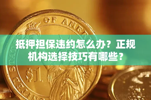北京抵押担保违约怎么办？正规机构选择技巧有哪些？