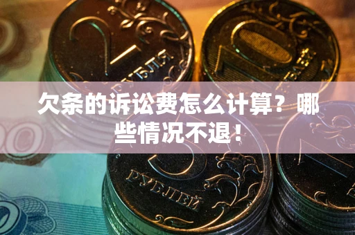 北京欠条的诉讼费怎么计算?哪些情况不退! 北京欠条的诉讼费怎么计算?哪些情况不退!