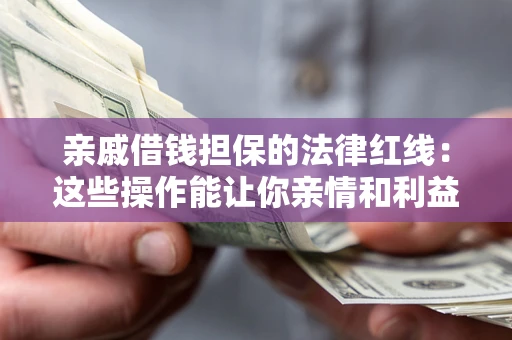 北京亲戚借钱担保的法律红线：这些操作能让你亲情和利益两不误