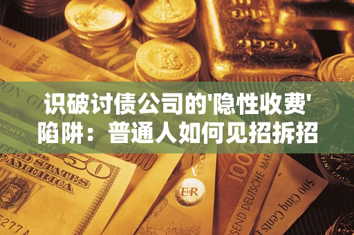 北京识破讨债公司的'隐性收费'陷阱：普通人如何见招拆招？
