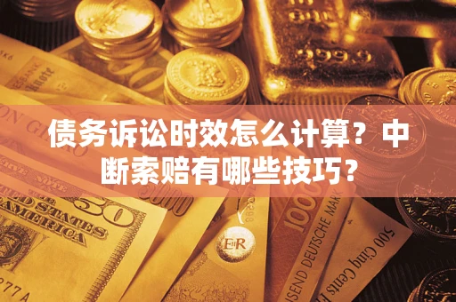 北京债务诉讼时效怎么计算？中断索赔有哪些技巧？