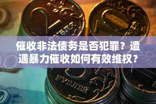北京催收非法债务是否犯罪?遭遇暴力催收如何有效维权? 北京催收非法债务是否犯罪?遭遇暴力催收如何有效维权?