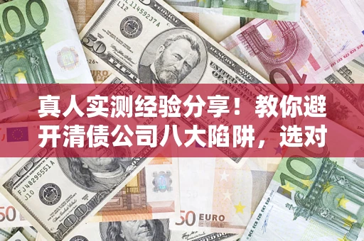北京真人实测经验分享！教你避开清债公司八大陷阱，选对机构少走十年弯路
