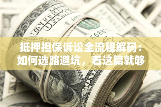 北京抵押担保诉讼全流程解码：如何选路避坑，看这篇就够了