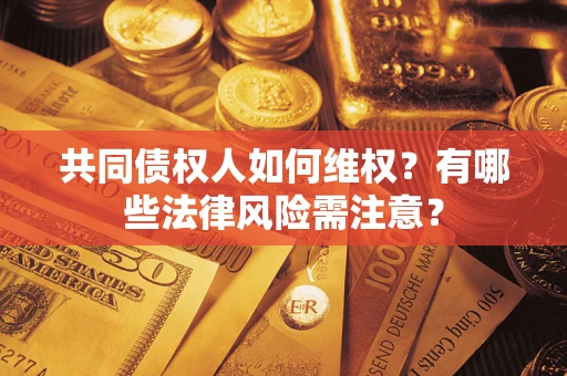 北京共同债权人如何维权？有哪些法律风险需注意？