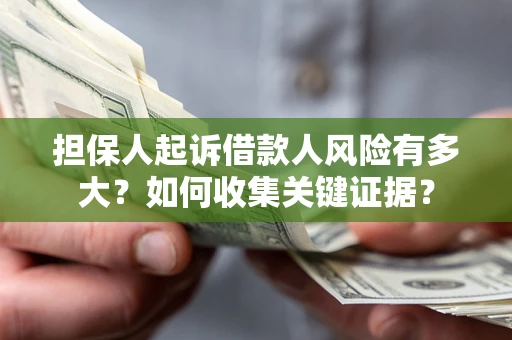北京担保人起诉借款人风险有多大？如何收集关键证据？
