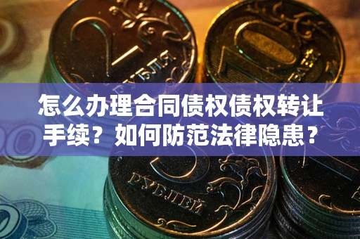 北京怎么办理合同债权债权转让手续？如何防范法律隐患？