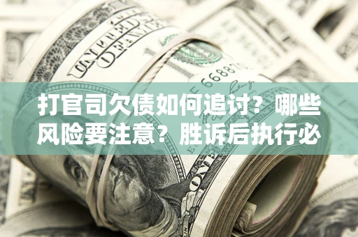 北京打官司欠债如何追讨？哪些风险要注意？胜诉后执行必看！