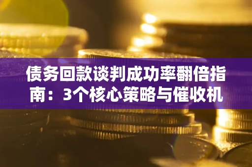 北京债务回款谈判成功率翻倍指南：3个核心策略与催收机构避坑法则