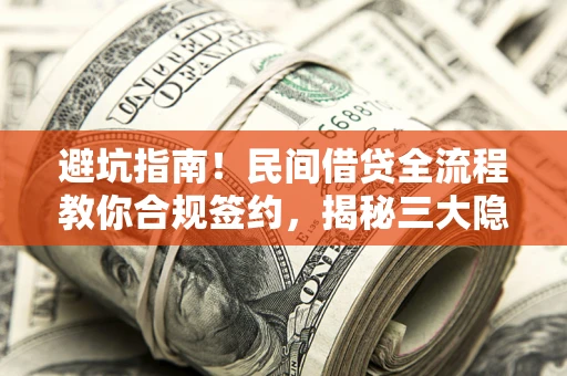 北京避坑指南！民间借贷全流程教你合规签约，揭秘三大隐形陷阱