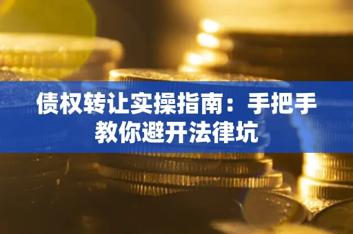 北京债权转让实操指南：手把手教你避开法律坑