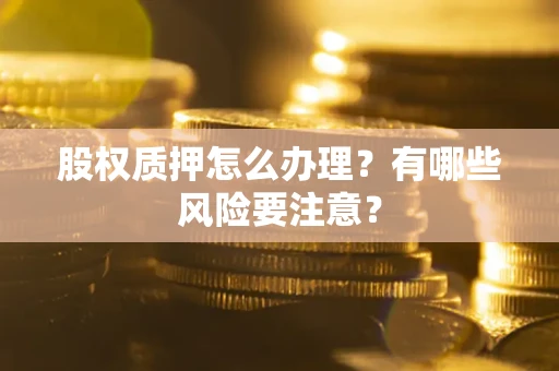 北京股权质押怎么办理？有哪些风险要注意？