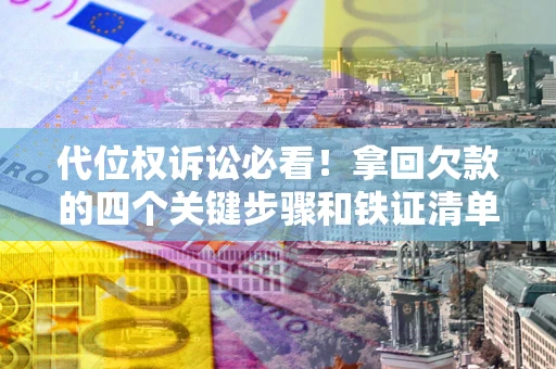 北京代位权诉讼必看!拿回欠款的四个关键步骤和铁证清单 北京代位权诉讼必看!拿回欠款的四个关键步骤和铁证清单