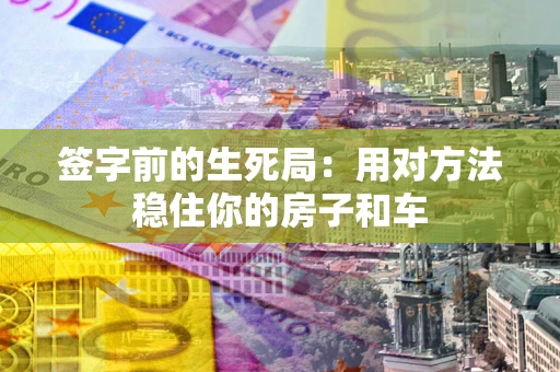 北京签字前的生死局：用对方法稳住你的房子和车