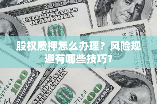 北京股权质押怎么办理？风险规避有哪些技巧？