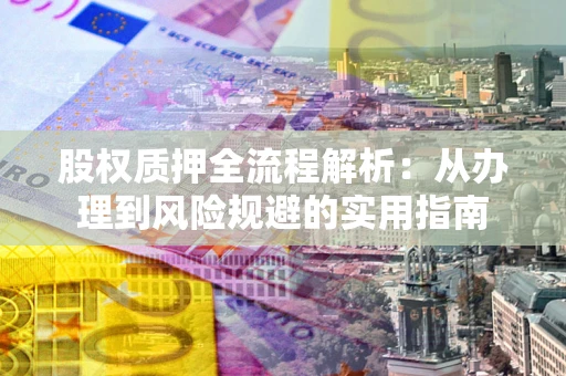 北京股权质押全流程解析：从办理到风险规避的实用指南