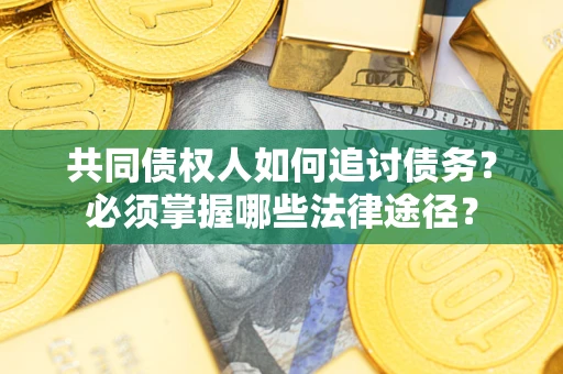 北京共同债权人如何追讨债务？必须掌握哪些法律途径？