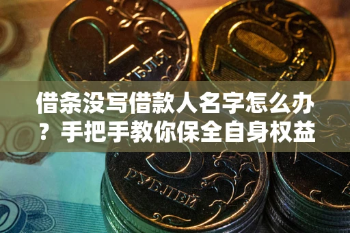 北京借条没写借款人名字怎么办？手把手教你保全自身权益