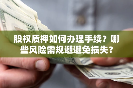 北京股权质押如何办理手续？哪些风险需规避避免损失？