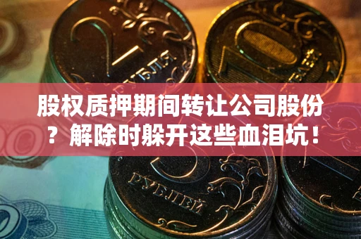 北京股权质押期间转让公司股份？解除时躲开这些血泪坑！