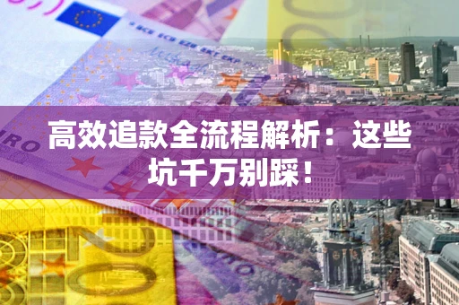 北京高效追款全流程解析：这些坑千万别踩！