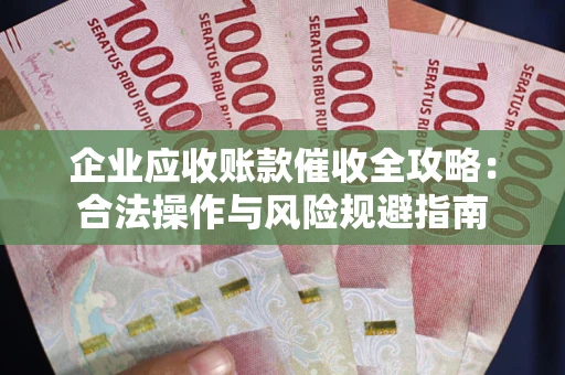 北京企业应收账款催收全攻略：合法操作与风险规避指南