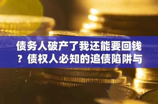 北京债务人破产了我还能要回钱？债权人必知的追债陷阱与破局之道
