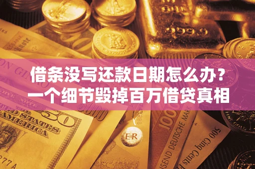 北京借条没写还款日期怎么办？一个细节毁掉百万借贷真相