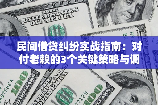 北京民间借贷纠纷实战指南：对付老赖的3个关键策略与调解盲区解析