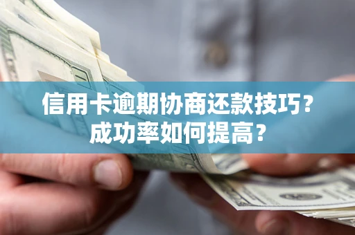 北京信用卡逾期协商还款技巧？成功率如何提高？