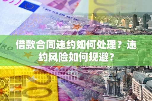 北京借款合同违约如何处理？违约风险如何规避？