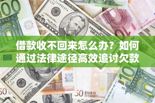 北京借款收不回来怎么办?如何通过法律途径高效追讨欠款? 北京借款收不回来怎么办?如何通过法律途径高效追讨欠款?