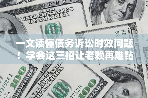 北京一文读懂债务诉讼时效问题！学会这三招让老赖再难钻空子