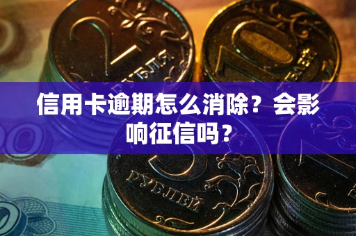 北京信用卡逾期怎么消除？会影响征信吗？