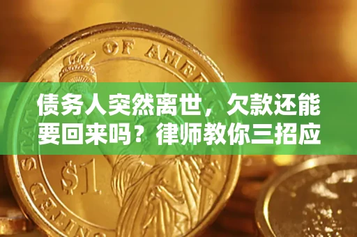 北京债务人突然离世，欠款还能要回来吗？律师教你三招应对