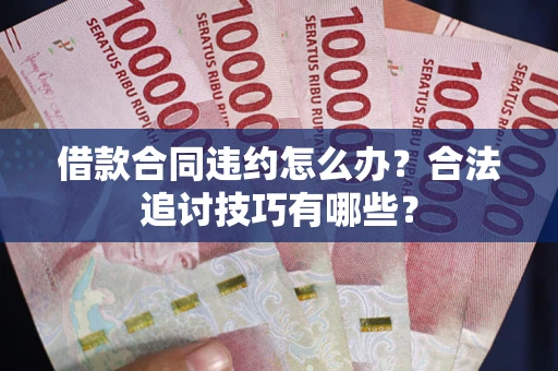 北京借款合同违约怎么办？合法追讨技巧有哪些？