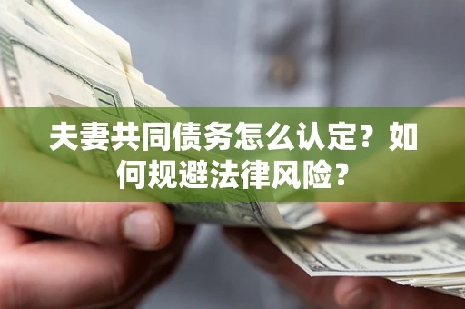 北京夫妻共同债务怎么认定？如何规避法律风险？