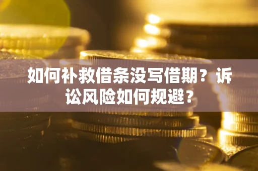 北京如何补救借条没写借期？诉讼风险如何规避？