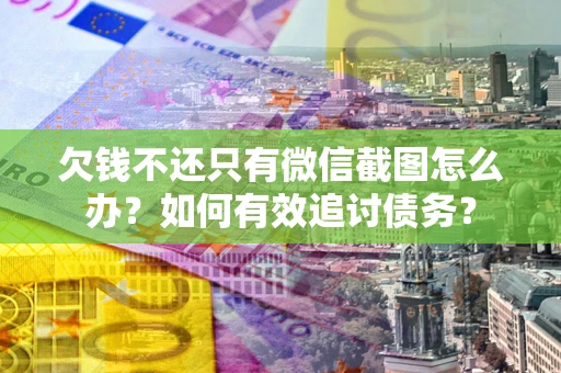 北京欠钱不还只有微信截图怎么办？如何有效追讨债务？