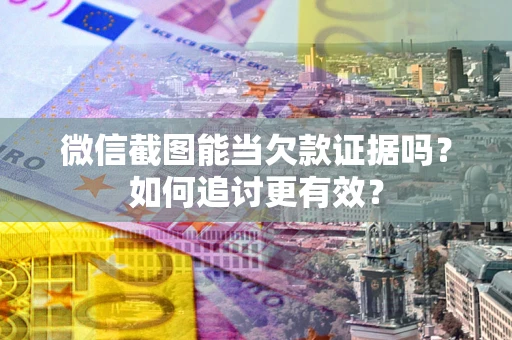北京微信截图能当欠款证据吗？如何追讨更有效？