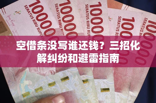 北京空借条没写谁还钱？三招化解纠纷和避雷指南
